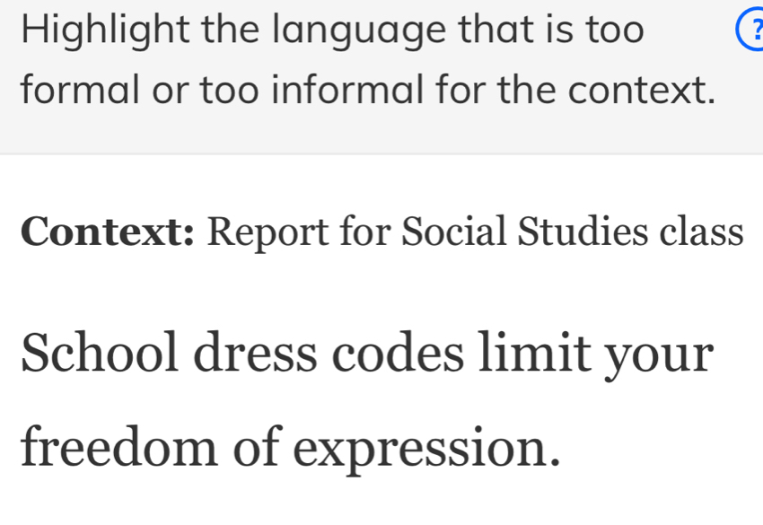 Highlight the language that is too 
formal or too informal for the context. 
Context: Report for Social Studies class 
School dress codes limit your 
freedom of expression.