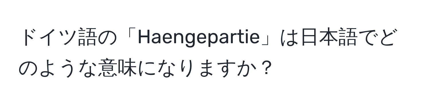 ドイツ語の「Haengepartie」は日本語でどのような意味になりますか？