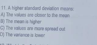 A higher standard deviation means:
A) The values are closer to the mean
B) The mean is higher
C) The values are more spread out
D) The variance is lower