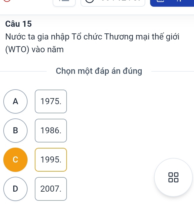 Nước ta gia nhập Tổ chức Thương mại thế giới
(WTO) vào năm
Chọn một đáp án đúng
A 1975.
B 1986.
C 1995.
D 2007.