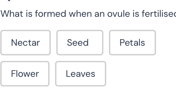 What is formed when an ovule is fertilise 
Nectar Seed Petals 
Flower Leaves