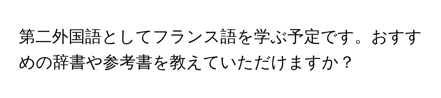 第二外国語としてフランス語を学ぶ予定です。おすすめの辞書や参考書を教えていただけますか？