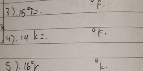 3). 15°T=
3. 
47. 14k=.
^circ F, 
s). 16°r
1c.