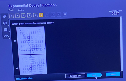 Exponential Decay Functions 
Quiz Active TIME REMAINING
1 2 3 4 5 0 7 8 9 10 26:37 
Which graph represents exponential decay? 
Mark this and return Seve and Exit Hexl Subend