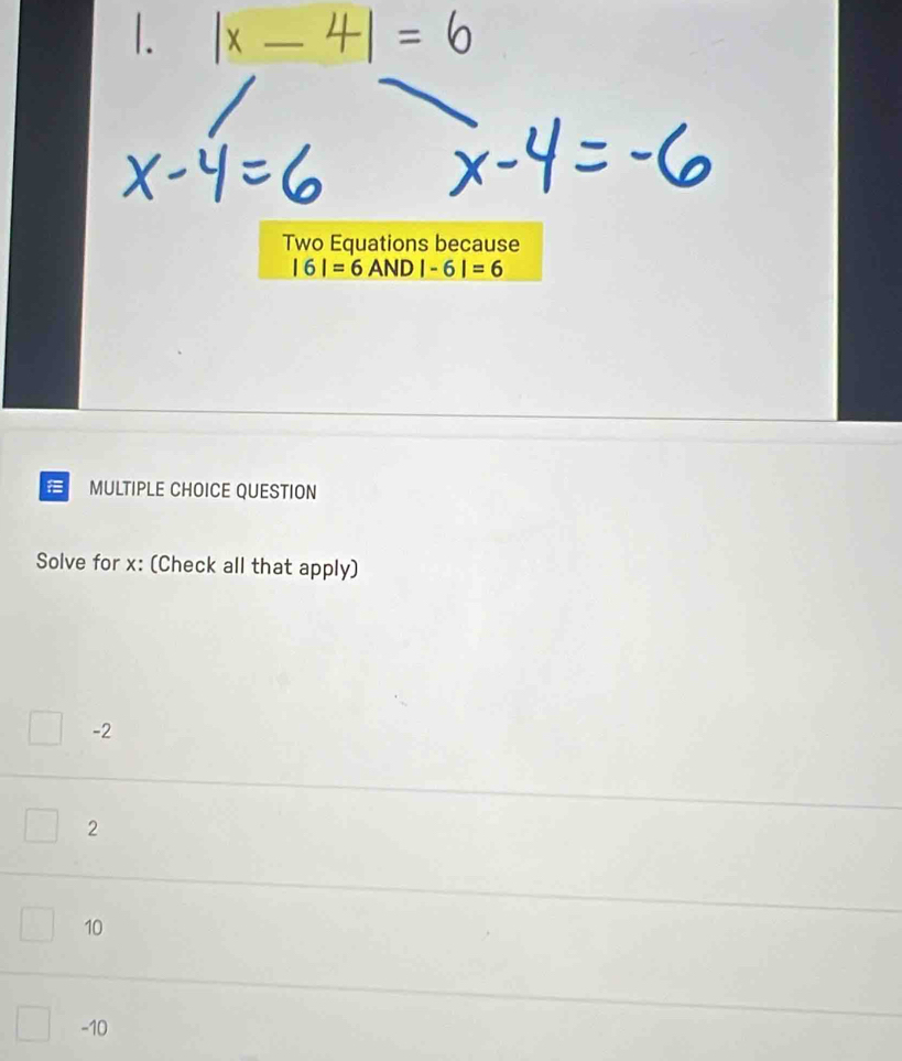 Two Equations because
|6|=6AND|-6|=6
MULTIPLE CHOICE QUESTION
Solve for x : (Check all that apply)
-2
2
10
-10