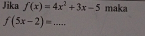 Jika f(x)=4x^2+3x-5 maka
f(5x-2)= _