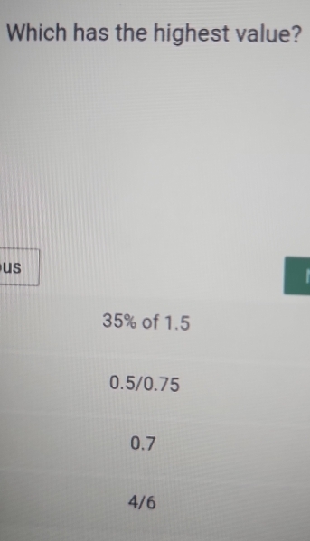 Which has the highest value?
us
35% of 1.5
0.5/0.75
0.7
4/6