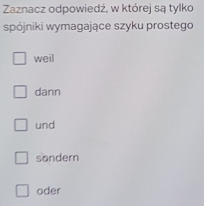 Zaznacz odpowiedź, w której są tylko
spójniki wymagające szyku prostego
weil
dann
und
sondern
oder