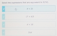 Select the expressions that are equivelent to 3(7d)
√ d+21
(7+d)^3
a+10
21d