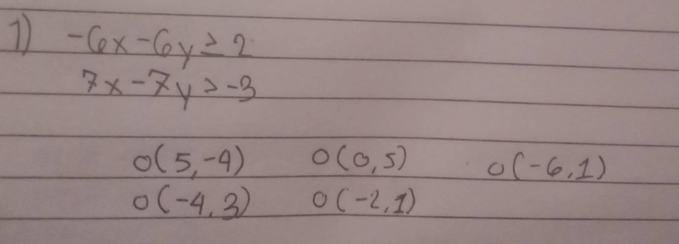 -6x-6y≥ 2
7x-7y>-3
O(5,-4)
O (0,5)
U(-6,1)
O(-4,3)
O (-2,1)