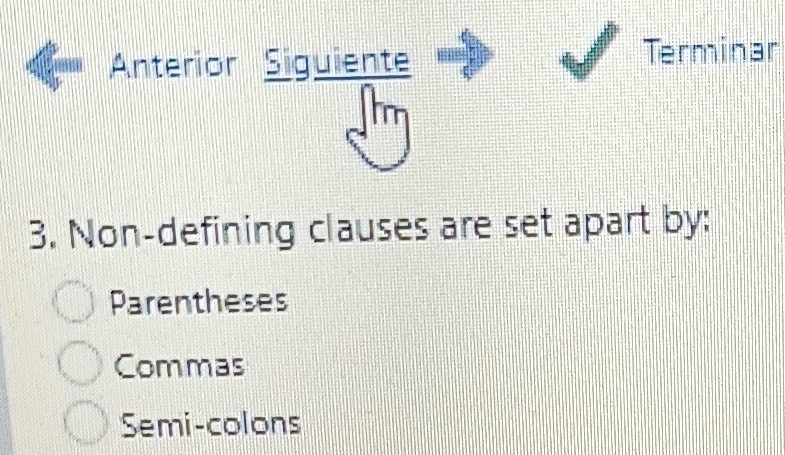 Anterior Siguiente Terminar
3. Non-defining clauses are set apart by:
Parentheses
Commas
Semi-colons