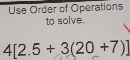 Use Order of Operations 
to solve.
4[2.5+3(20+7)]