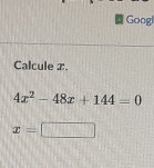 Googl 
Calcule x.
4x^2-48x+144=0
x=