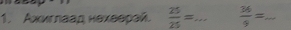 Ахиглaад нехверай.  25/25 = _  36/9 = _ 