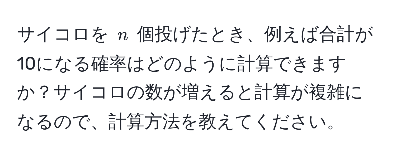 サイコロを ( n ) 個投げたとき、例えば合計が10になる確率はどのように計算できますか？サイコロの数が増えると計算が複雑になるので、計算方法を教えてください。