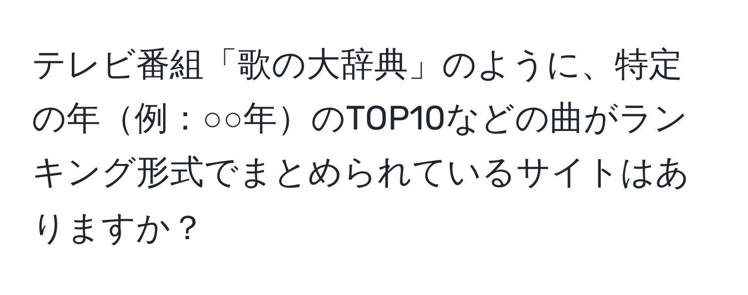 テレビ番組「歌の大辞典」のように、特定の年例：○○年のTOP10などの曲がランキング形式でまとめられているサイトはありますか？