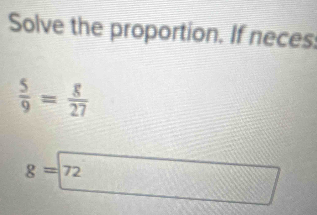 Solve the proportion. If neces:
 5/9 = 8/27 
g=72