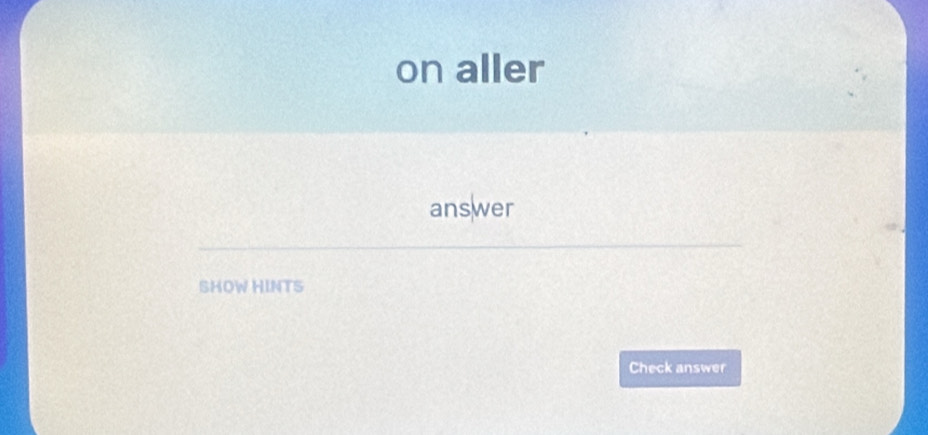 on aller 
answer 
SHOW HINTS 
Check answer