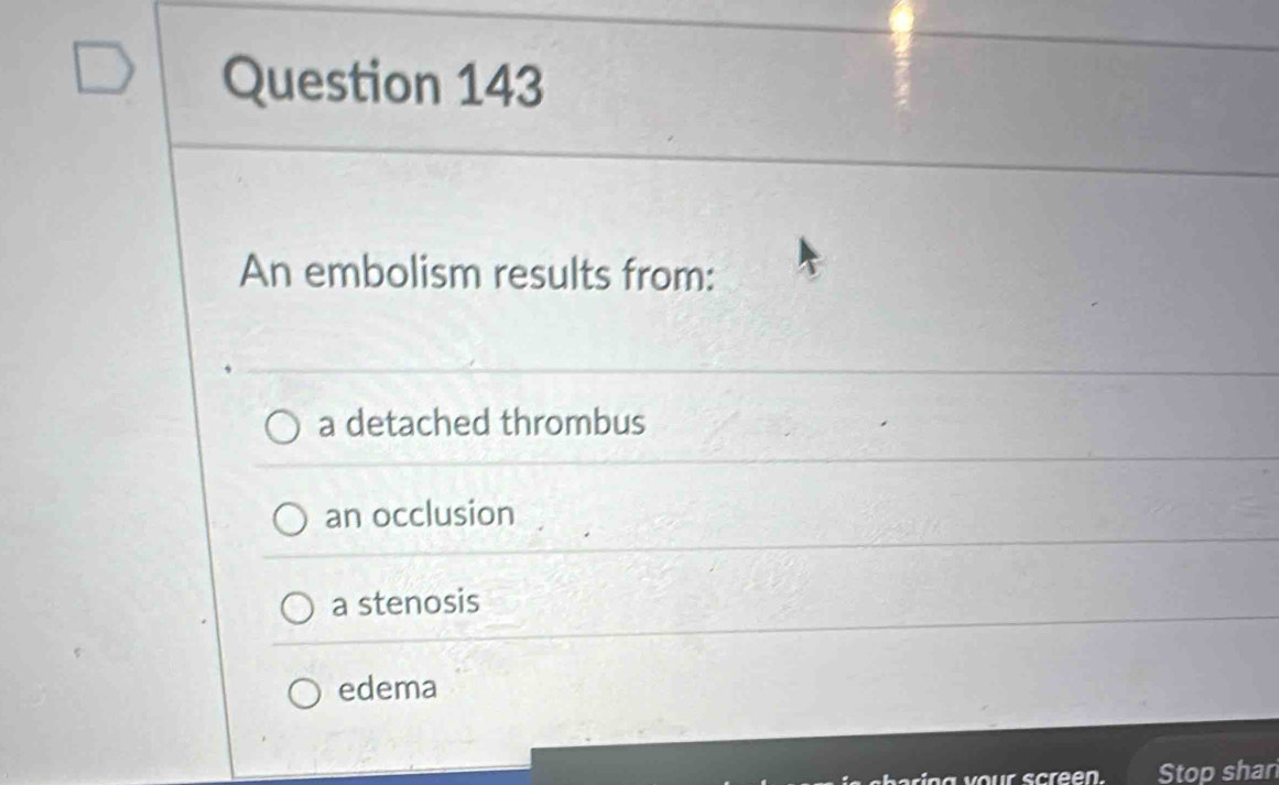 An embolism results from:
a detached thrombus
an occlusion
a stenosis
edema
creen. Stop shar