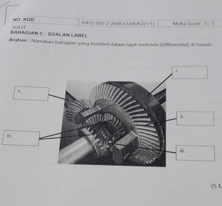 NO. KOD G452-002-2:2018-CU06/KZ(1/1) Muka Surat 5 / 5
SULIT 
BAHAGIAN C : SOALAN LABEL 
Arahan : Namakan bahagian yang berlabel dalam rajah kerbeda (Differential) di bawah. 
(5 M