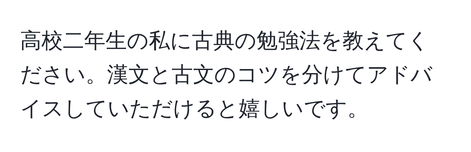 高校二年生の私に古典の勉強法を教えてください。漢文と古文のコツを分けてアドバイスしていただけると嬉しいです。