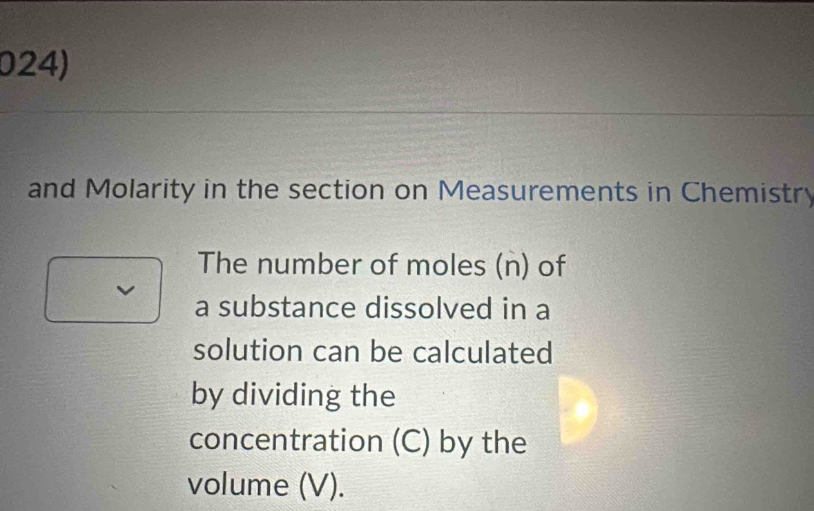 and Molarity in the section on Measurements in Chemistry 
The number of moles (n) of 
a substance dissolved in a 
solution can be calculated 
by dividing the 
concentration (C) by the 
volume (V).