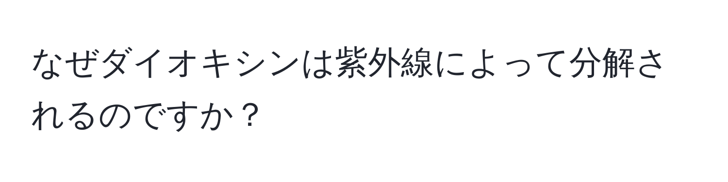 なぜダイオキシンは紫外線によって分解されるのですか？