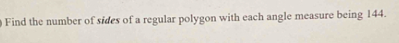 Find the number of sides of a regular polygon with each angle measure being 144.