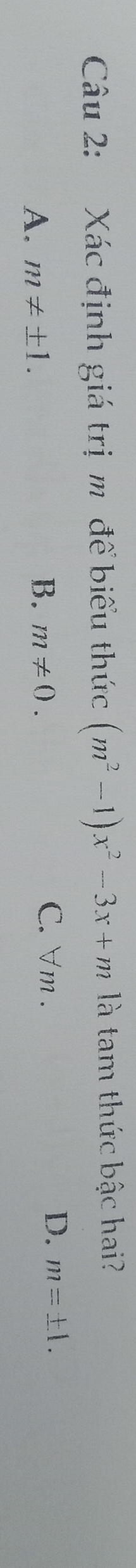 Xác định giá trị m để biểu thức (m^2-1) x^2-3x+m|_hat c^lambda  là tam thức bậc hai?
A. m!= ± 1. C. ∀ m. D. m=± 1. 
B. m!= 0.