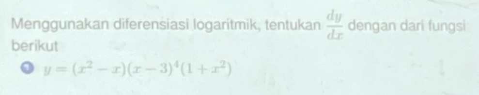 Menggunakan diferensiasi logaritmik, tentukan  dy/dx  dengan dari fungsi
berikut
o y=(x^2-x)(x-3)^4(1+x^2)