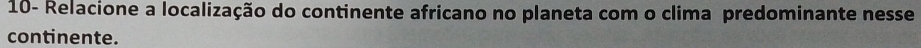10- Relacione a localização do continente africano no planeta com o clima predominante nesse 
continente.