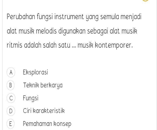 Perubahan fungsi instrument yang semula menjadi
alat musik melodis digunakan sebagai alat musik
ritmis adalah salah satu ... musik kontemporer.
A Eksplorasi
B Teknik berkarya
C Fungsi
D Ciri karakteristik
E Pemahaman konsep