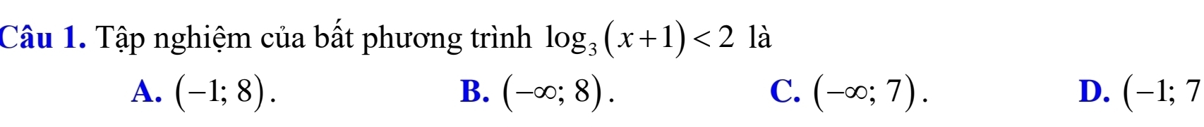 Tập nghiệm của bất phương trình log _3(x+1)<2</tex> là
A. (-1;8). B. (-∈fty ;8). C. (-∈fty ;7). D. (-1;7