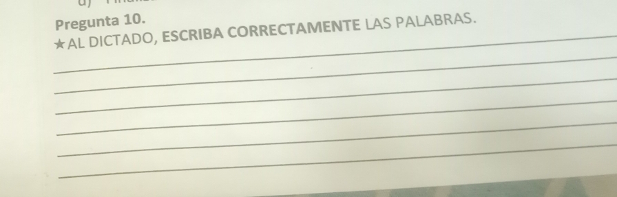 Pregunta 10. 
_★AL DICTADO, ESCRIBA CORRECTAMENTE LAS PALABRAS. 
_ 
_ 
_ 
_ 
_