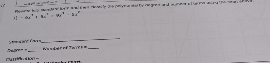 -4x^5+3x^2-7
Rewrite into standard form and then classify the polynomial by degree and number of terms using the chart above 
1) -6x^3+5x^2+9x^3-5x^2
Standard Form 
_
Degree = _Number of Terms =_ 
Classification =