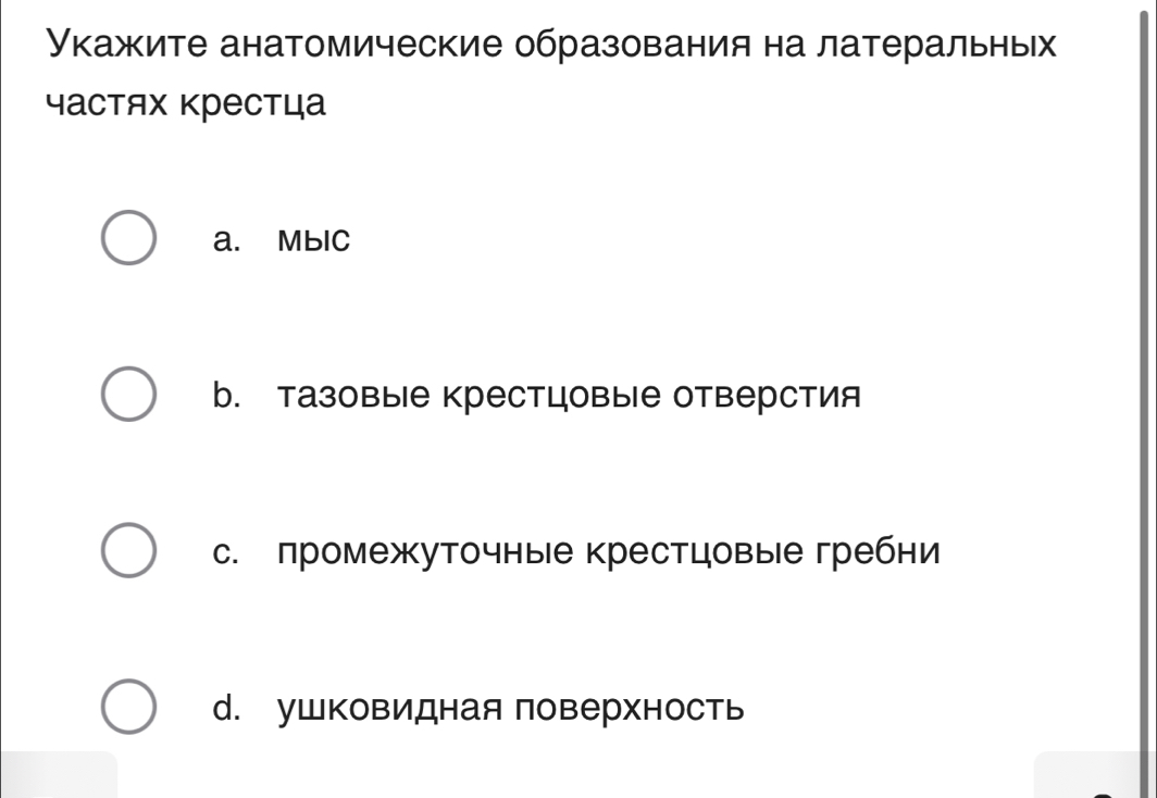 Укажите анатомические образования на латеральных
частях крестца
a. MblC
b. тазовые крестцовые отверстия
с. промежуточные крестцовые гребни
d. ушковидная поверхность