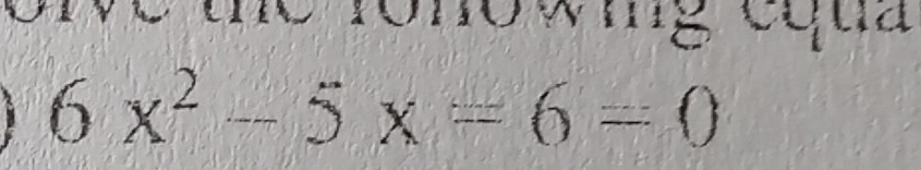 the ronowing cqua
6x^2-5x=6=0