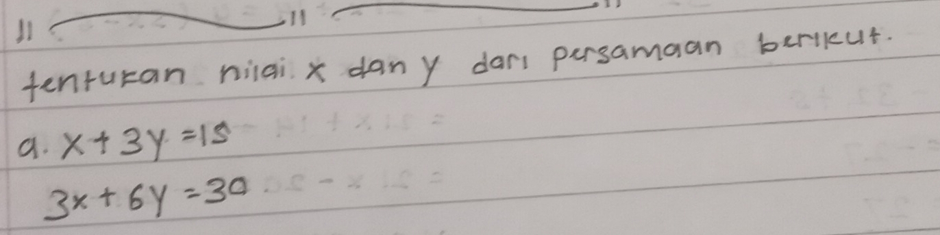 tenturan niai x dany dan persamaan beriut.
a. x+3y=15
3x+6y=30