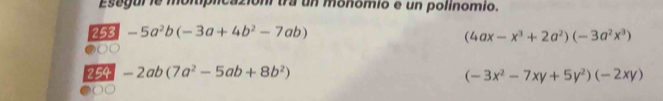 Esegui le momplicazion tra un monomio e un polinomio. 
253 -5a^2b(-3a+4b^2-7ab)
(4ax-x^3+2a^2)(-3a^2x^3)
●○○ 
254 -2ab(7a^2-5ab+8b^2)
(-3x^2-7xy+5y^2)(-2xy)
●○○