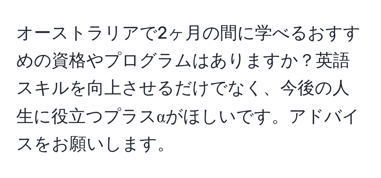 オーストラリアで2ヶ月の間に学べるおすすめの資格やプログラムはありますか？英語スキルを向上させるだけでなく、今後の人生に役立つプラスαがほしいです。アドバイスをお願いします。