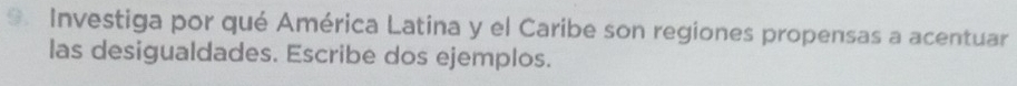 Investiga por qué América Latina y el Caribe son regiones propensas a acentuar 
las desigualdades. Escribe dos ejemplos.