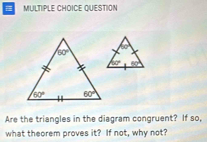 QUESTION
Are the triangles in the diagram congruent? If so,
what theorem proves it? If not, why not?