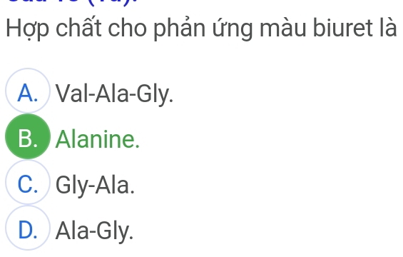 Hợp chất cho phản ứng màu biuret là
A. Val-Ala-Gly.
B. ) Alanine.
C. Gly-Ala.
D. Ala-Gly.