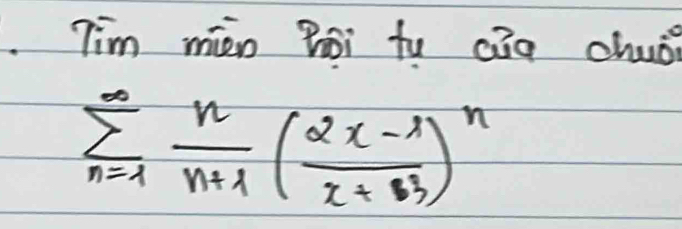 Tim mièn Boi tu cāg chuǒ?
sumlimits _(n=1)^(∈fty) n/n+1 ( (2x-1)/x+3 )^n