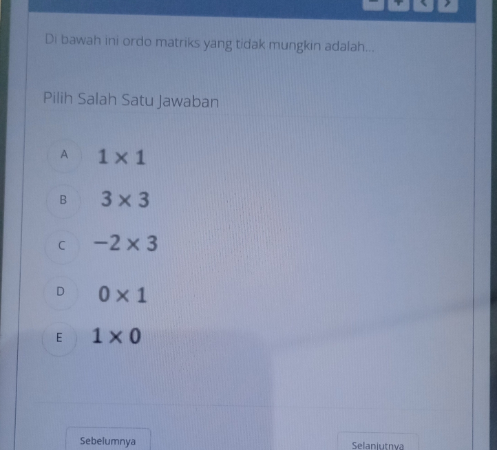 Di bawah ini ordo matriks yang tidak mungkin adalah...
Pilih Salah Satu Jawaban
A 1* 1
B 3* 3
C -2* 3
D 0* 1
E 1* 0
Sebelumnya Selanjutnva