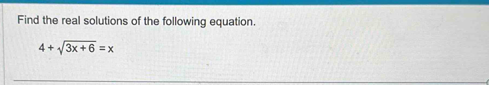 Find the real solutions of the following equation.
4+sqrt(3x+6)=x