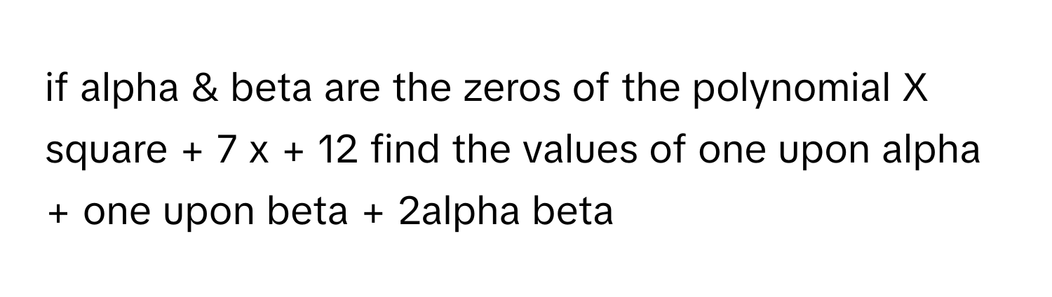 Solved: if alpha & beta are the zeros of the polynomial X square + 7 x ...