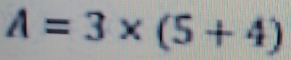 A=3* (5+4)