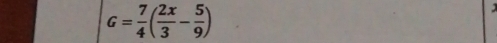 G= 7/4 ( 2x/3 - 5/9 )