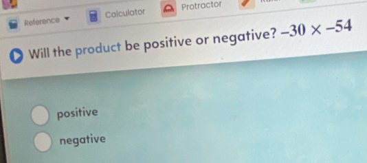 Reference Colculator Protractor
Will the product be positive or negative? -30* -54
positive
negative